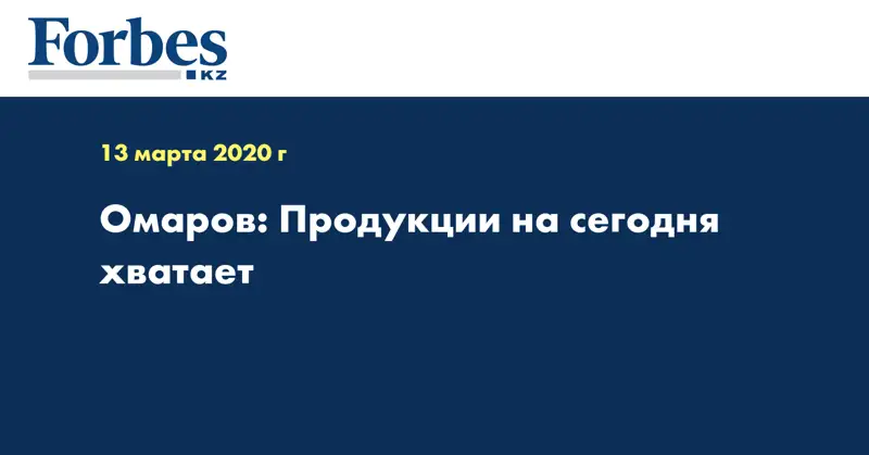 Омаров: Продукции на сегодня хватает