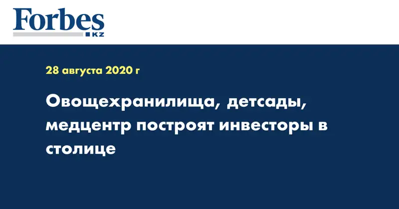 Овощехранилища, детсады, медцентр построят инвесторы в столице  