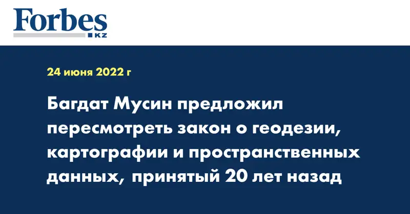 Багдат Мусин предложил пересмотреть закон о геодезии, картографии и пространственных данных, принятый 20 лет назад