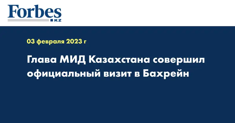 Глава МИД Казахстана совершил официальный визит в Бахрейн