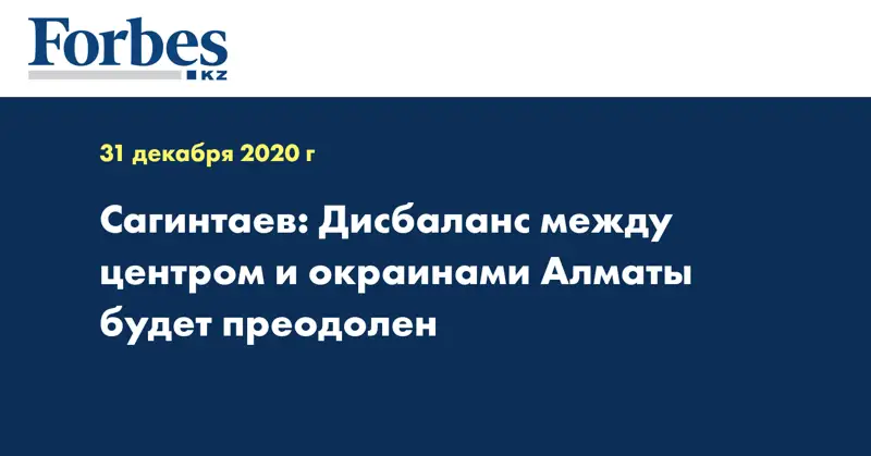 Сагинтаев: Дисбаланс между центром и окраинами Алматы будет преодолен