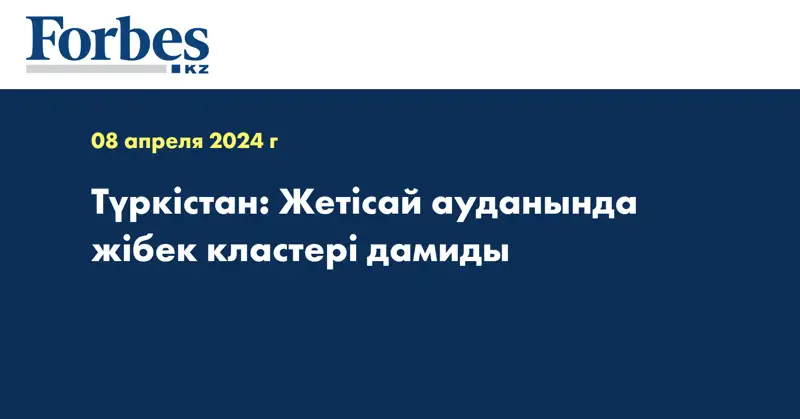 Түркістан: Жетісай ауданында жібек кластері дамиды