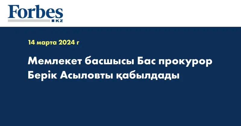 Мемлекет басшысы бас прокурор Берік Асыловты қабылдады