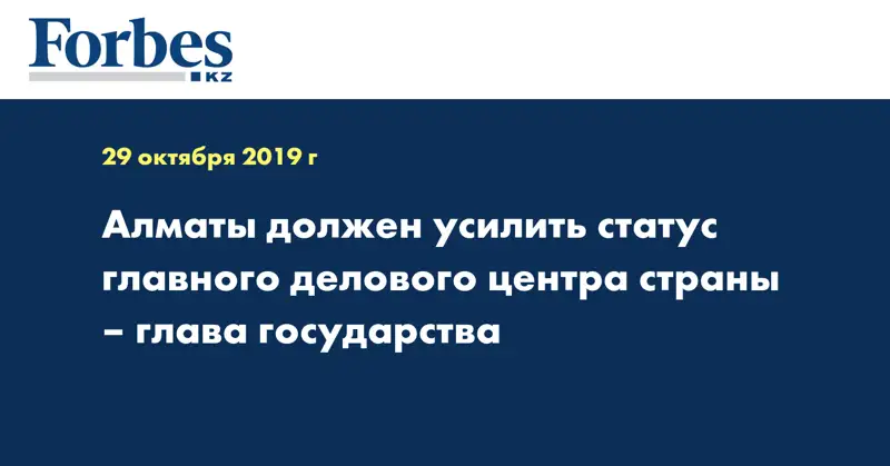 Алматы должен усилить статус главного делового центра страны – Глава государства