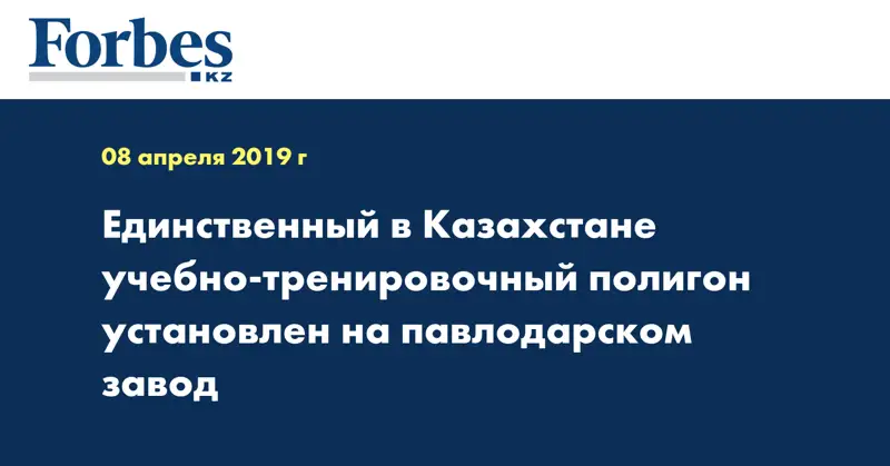 Единственный в Казахстане учебно-тренировочный полигон установлен на павлодарском завод