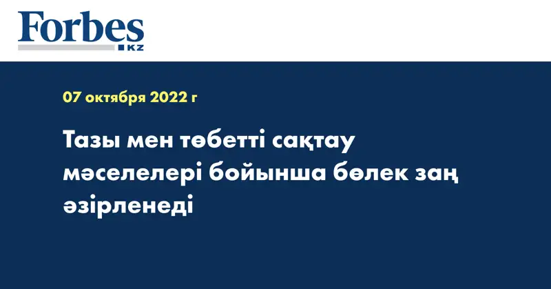 Тазы мен төбетті сақтау мәселелері бойынша бөлек заң әзірленеді