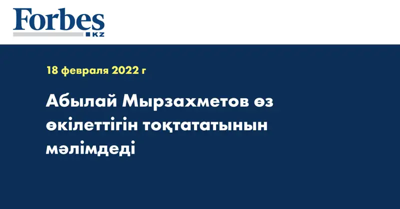 Абылай Мырзахметов өз өкілеттігін тоқтататынын мәлімдеді