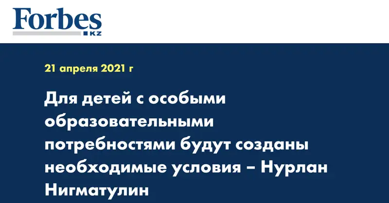 Для детей с особыми образовательными потребностями будут созданы необходимые условия – Нурлан Нигматулин