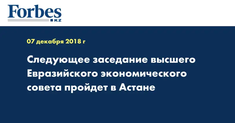 Следующее заседание высшего Евразийского экономического совета пройдет в Астане