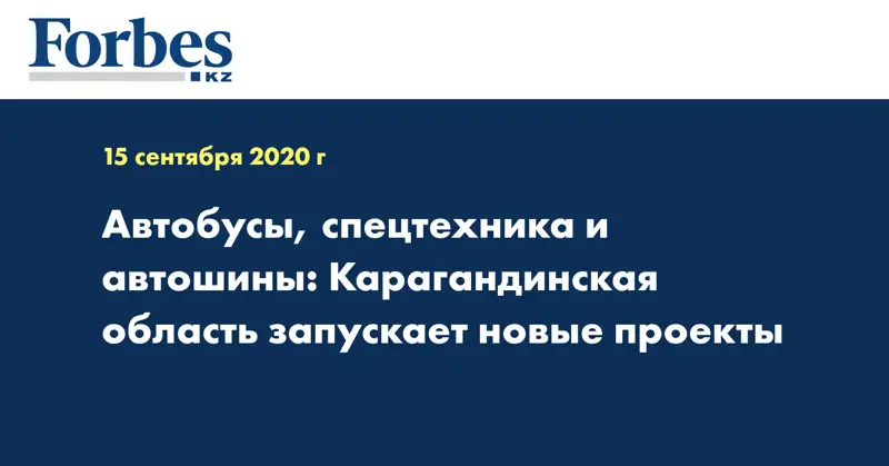 Автобусы, спецтехника и автошины: Карагандинская область запускает новые проекты  