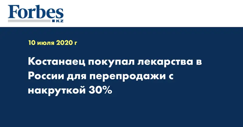  Костанаец покупал лекарства в России для перепродажи с накруткой 30%