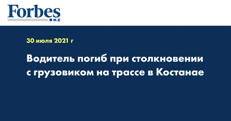 Водитель погиб при столкновении с грузовиком на трассе в Костанае