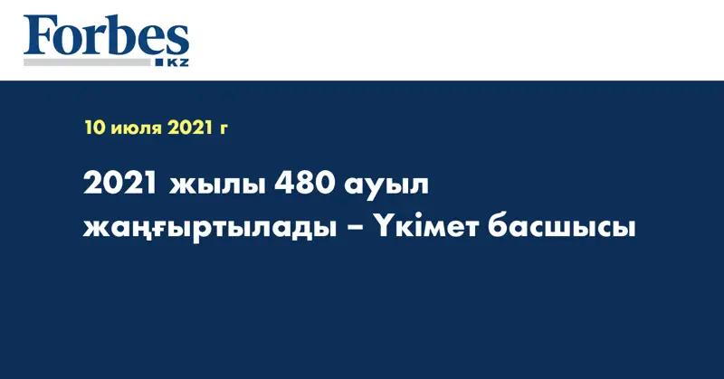 2021 жылы 480 ауыл жаңғыртылады – Үкімет басшысы  