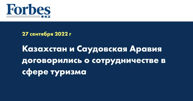 Казахстан и Саудовская Аравия договорились о сотрудничестве в сфере туризма