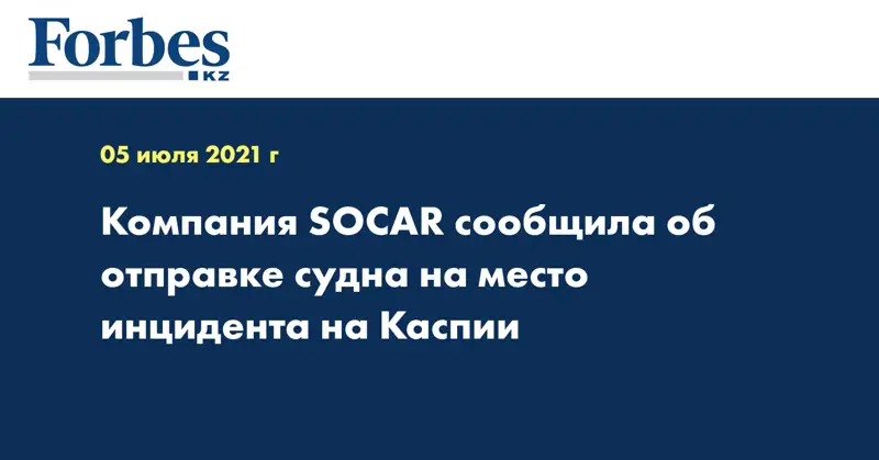 Компания SOCAR сообщила об отправке судна на место инцидента на Каспии