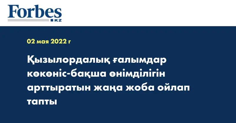 Қызылордалық ғалымдар көкөніс-бақша өнімділігін арттыратын жаңа жоба ойлап тапты