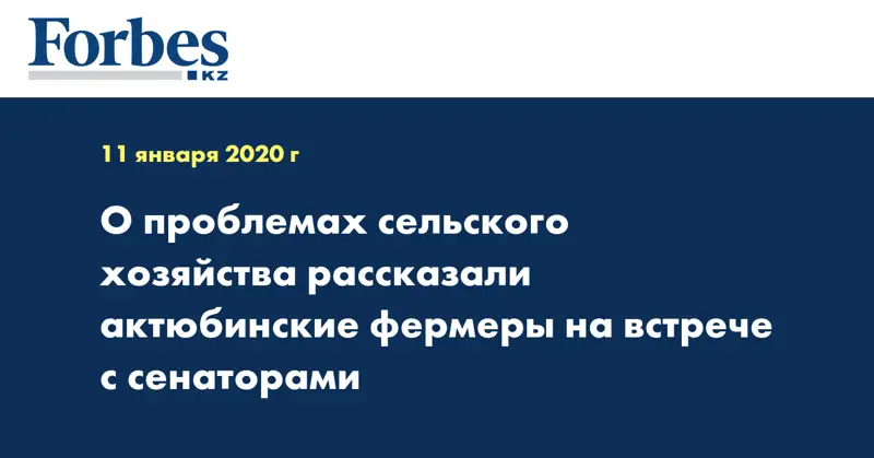 О проблемах сельского хозяйства рассказали актюбинские фермеры на встрече с сенаторами