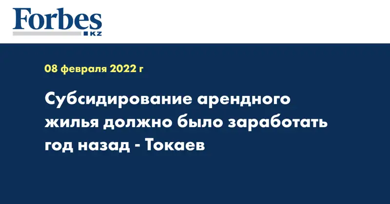 Субсидирование арендного жилья должно было заработать год назад - Токаев