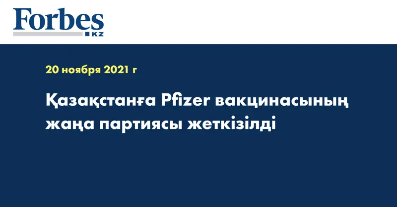 Қазақстанға Pfizer вакцинасының жаңа партиясы жеткізілді 