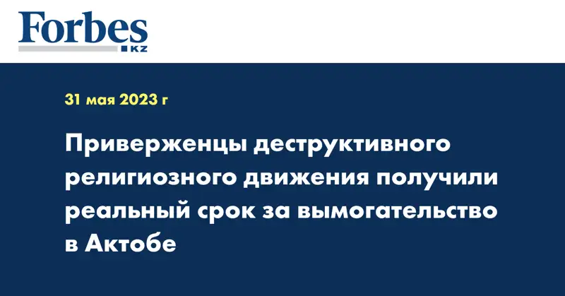 Приверженцы деструктивного религиозного движения получили реальный срок за вымогательство в Актобе