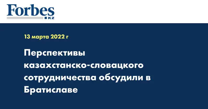 Перспективы казахстанско-словацкого сотрудничества обсудили в Братиславе