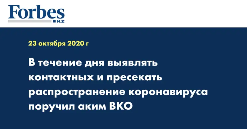 В течение дня выявлять контактных и пресекать распространение коронавируса поручил аким ВКО