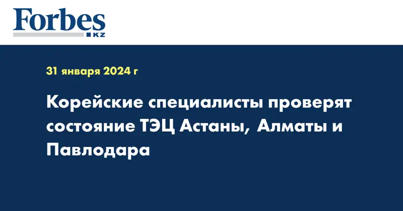 Корейские специалисты проверят состояние ТЭЦ Астаны, Алматы и Павлодара