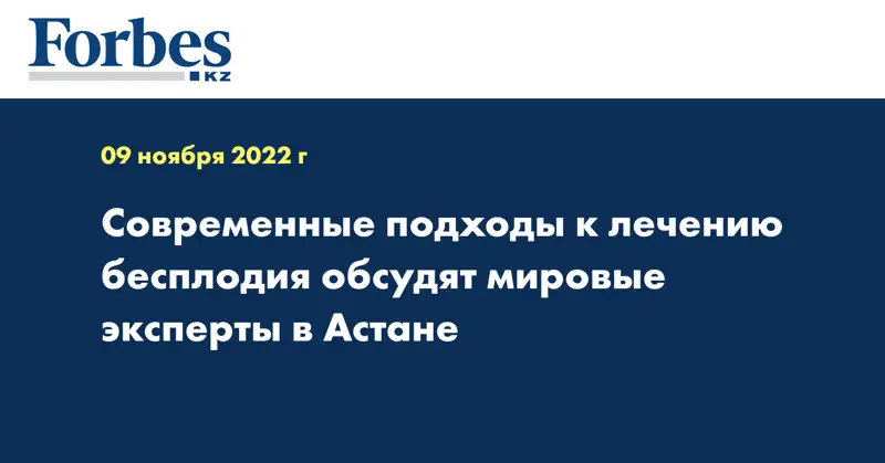 Современные подходы к лечению бесплодия обсудят мировые эксперты в Астане