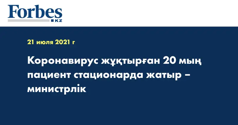  Коронавирус жұқтырған 20 мың пациент стационарда жатыр – министрлік