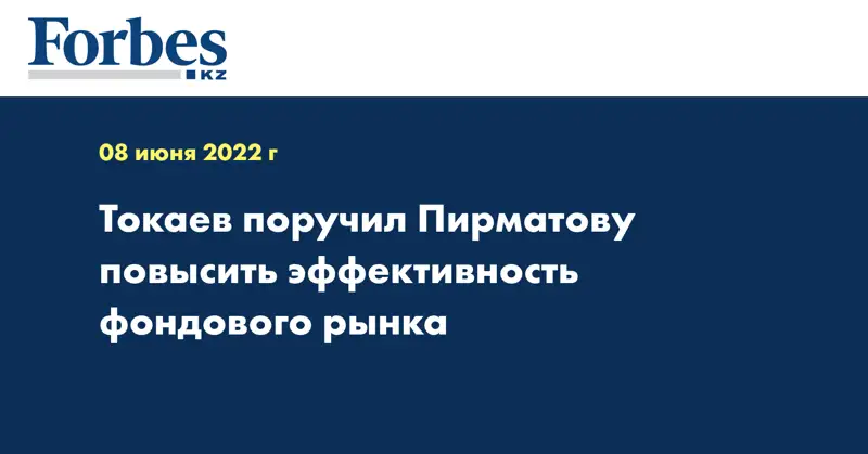 Токаев поручил Пирматову повысить эффективность фондового рынка