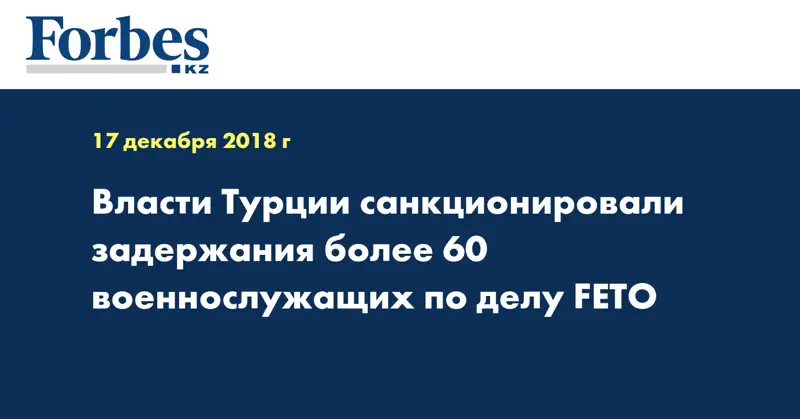 Власти Турции санкционировали задержания более 60 военнослужащих по делу FETO