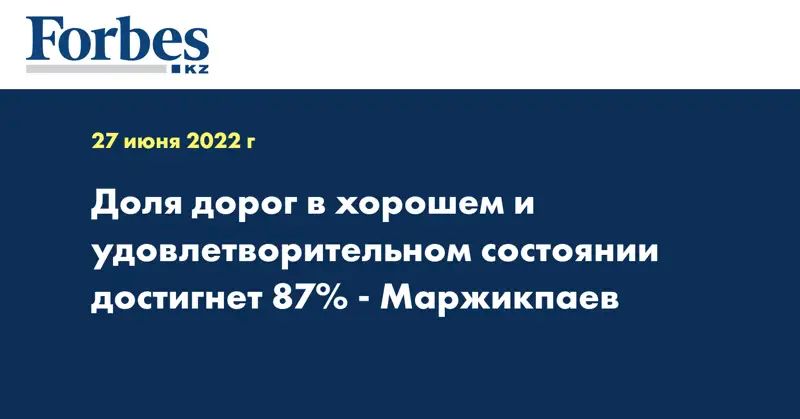 Доля дорог в хорошем и удовлетворительном состоянии достигнет 87% - Маржикпаев