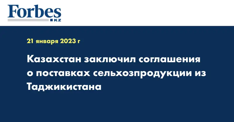 Казахстан заключил соглашения о поставках сельхозпродукции из Таджикистана