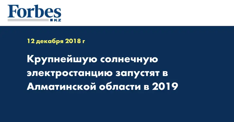 Крупнейшую солнечную электростанцию запустят в Алматинской области в 2019