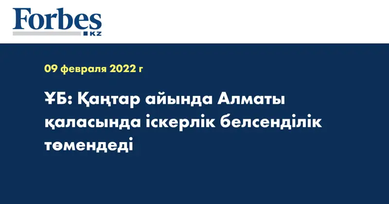 ҰБ: Қаңтар айында Алматы қаласында іскерлік белсенділік төмендеді 