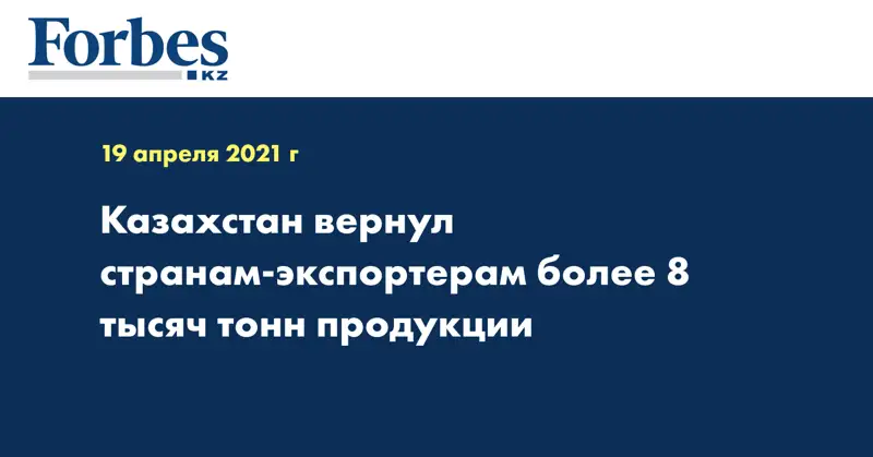 Казахстан вернул странам-экспортерам более 8 тысяч тонн продукции