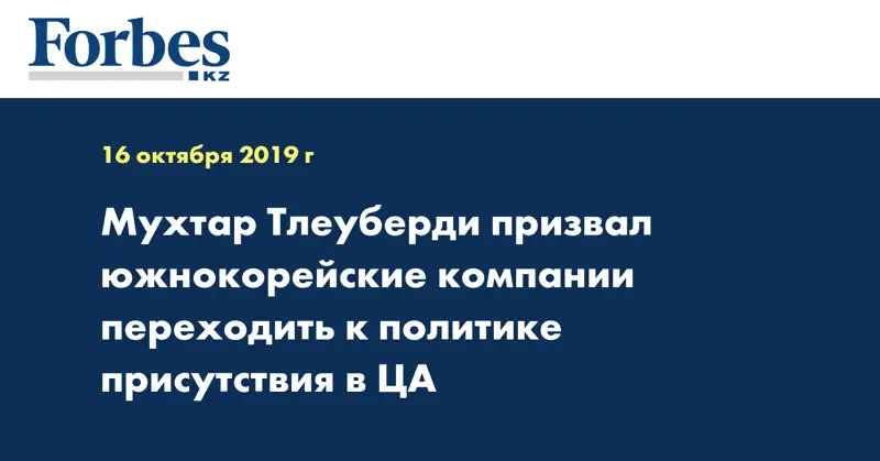  Мухтар Тлеуберди призвал южнокорейские компании переходить к политике присутствия в ЦА