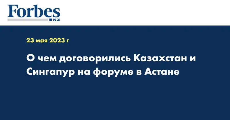О чем договорились Казахстан и Сингапур на форуме в Астане