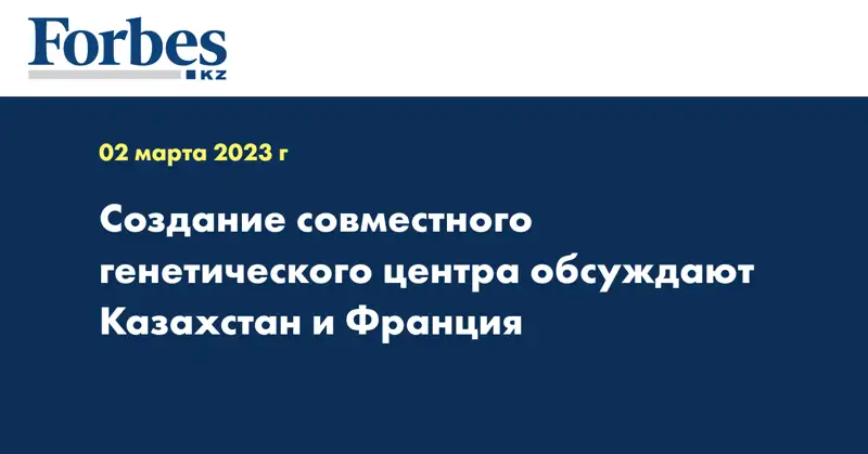 Создание совместного генетического центра обсуждают Казахстан и Франция