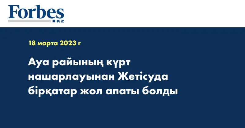 Ауа райының күрт нашарлауынан Жетісуда бірқатар жол апаты болды