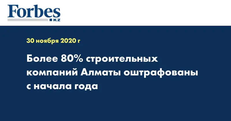 Более 80% строительных компаний Алматы оштрафованы с начала года