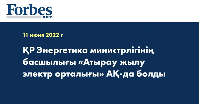 ҚР Энергетика министрлігінің басшылығы «Атырау жылу электр орталығы» АҚ-да болды