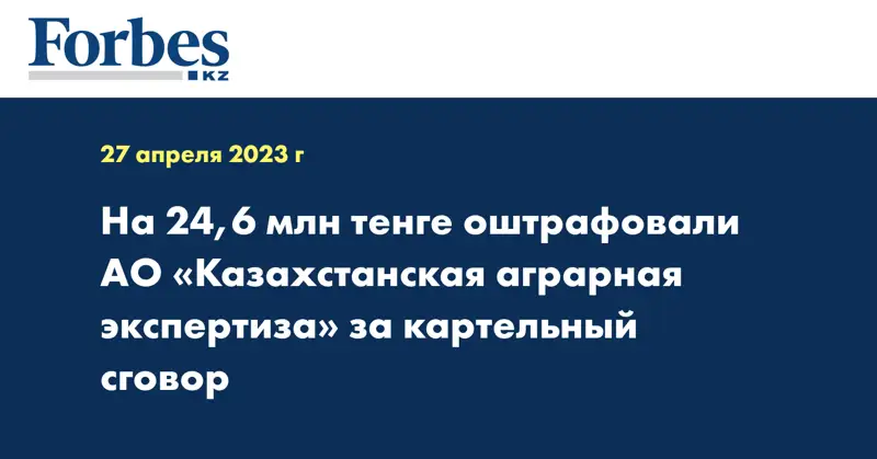 На 24,6 млн тенге оштрафовали АО «Казахстанская аграрная экспертиза» за картельный сговор