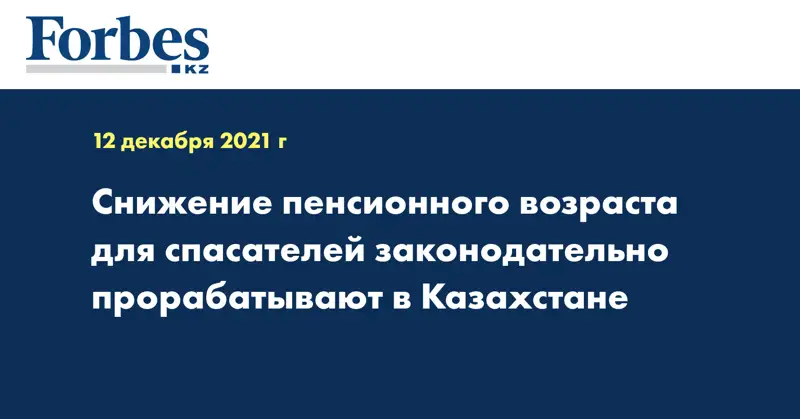 Снижение пенсионного возраста для спасателей законодательно прорабатывают в Казахстане