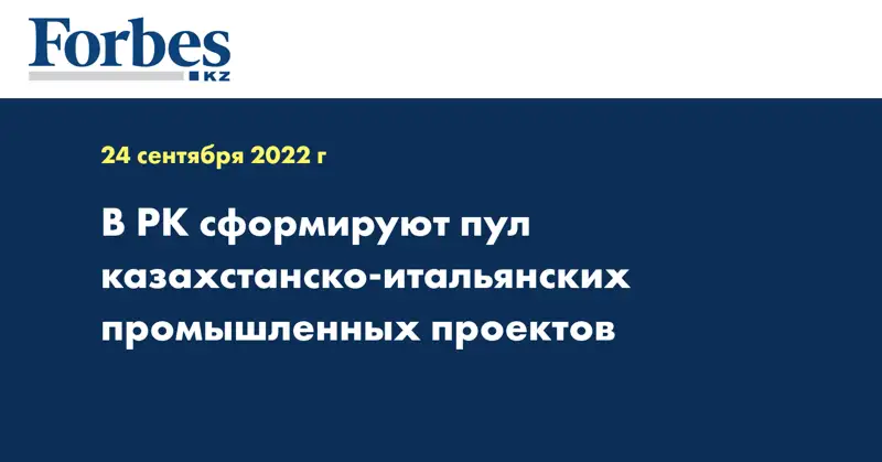 В РК сформируют пул казахстанско-итальянских промышленных проектов 