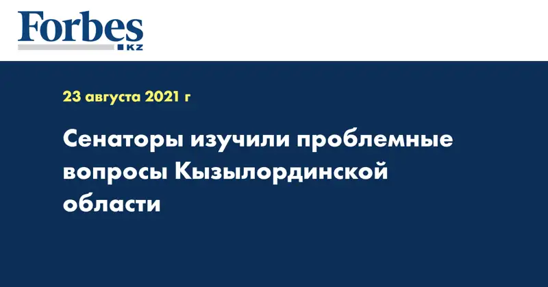 Сенаторы изучили проблемные вопросы Кызылординской области