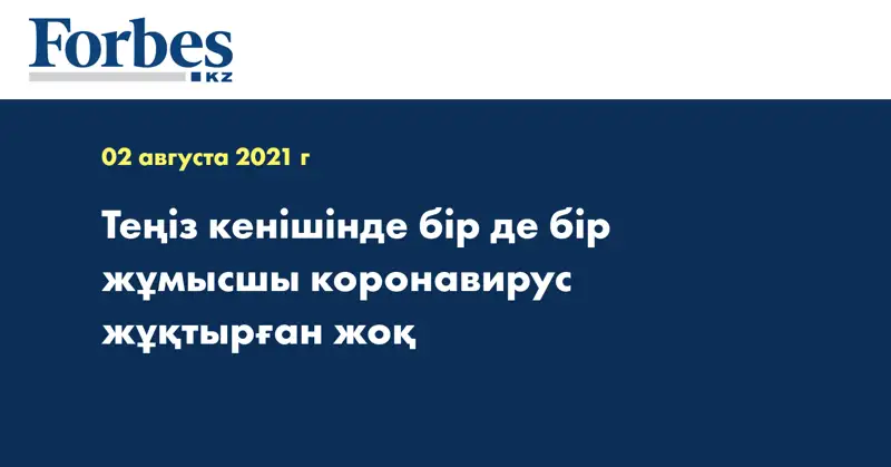  Теңіз кенішінде бір де бір жұмысшы коронавирус жұқтырған жоқ