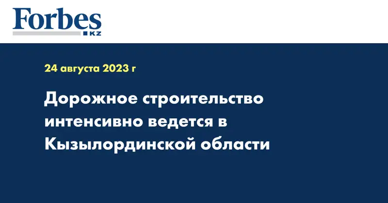 Дорожное строительство интенсивно ведется в Кызылординской области