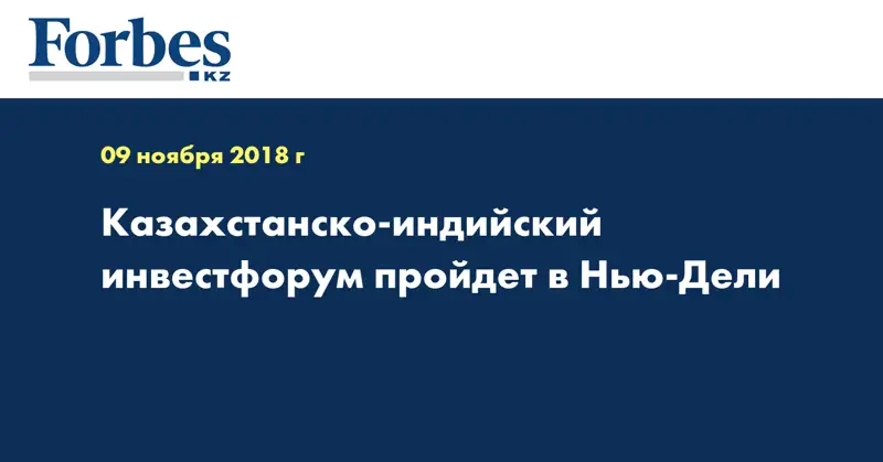 Казахстанско-индийский инвестфорум пройдет в Нью-Дели