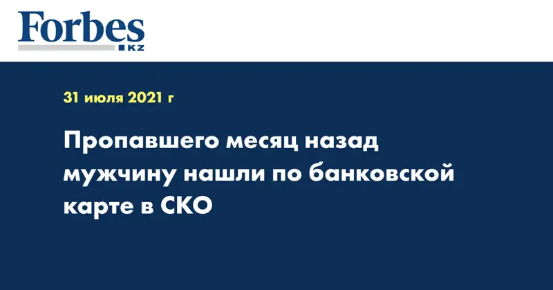 Пропавшего месяц назад мужчину нашли по банковской карте в СКО
